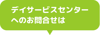 デイサービスセンター
へのお問合せは